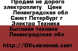 Продам не дорого электроплиту › Цена ­ 5 000 - Ленинградская обл., Санкт-Петербург г. Электро-Техника » Бытовая техника   . Ленинградская обл.